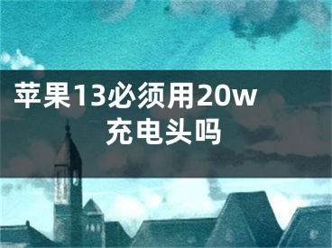 蘋果13必須用20w充電頭嗎