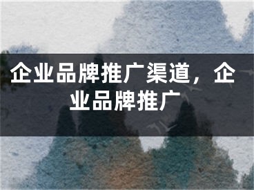 企業(yè)品牌推廣渠道，企業(yè)品牌推廣