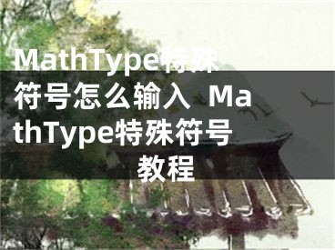 MathType特殊符號(hào)怎么輸入  MathType特殊符號(hào)教程