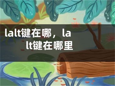 lalt鍵在哪，lalt鍵在哪里