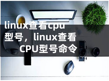 linux查看cpu型號，linux查看CPU型號命令