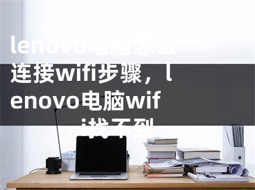 lenovo電腦怎么連接wifi步驟，lenovo電腦wifi找不到