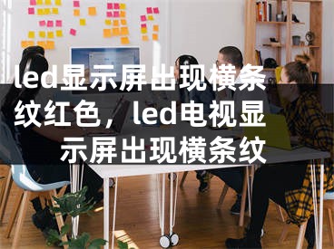 led顯示屏出現(xiàn)橫條紋紅色，led電視顯示屏出現(xiàn)橫條紋