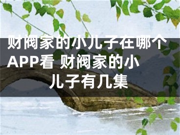 財閥家的小兒子在哪個APP看 財閥家的小兒子有幾集