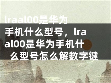 lraal00是華為手機什么型號，lraal00是華為手機什么型號怎么解數(shù)字鍵