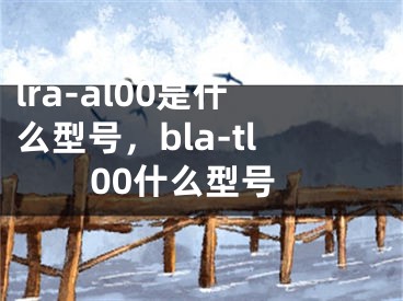 lra-al00是什么型號，bla-tl00什么型號