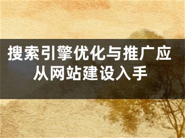 搜索引擎優(yōu)化與推廣應(yīng)從網(wǎng)站建設(shè)入手