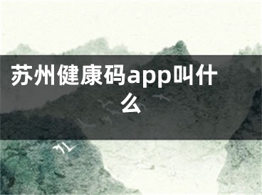 蘇州健康碼app叫什么