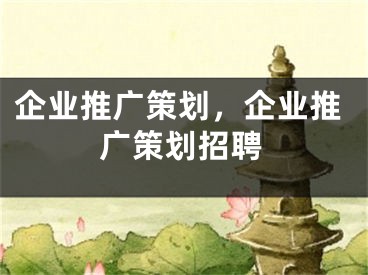 企業(yè)推廣策劃，企業(yè)推廣策劃招聘