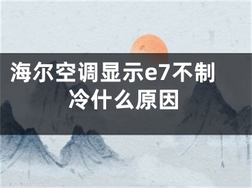 海爾空調(diào)顯示e7不制冷什么原因