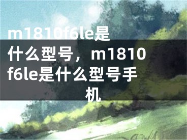 m1810f6le是什么型號(hào)，m1810f6le是什么型號(hào)手機(jī)