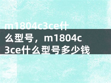 m1804c3ce什么型號(hào)，m1804c3ce什么型號(hào)多少錢