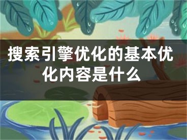 搜索引擎優(yōu)化的基本優(yōu)化內(nèi)容是什么