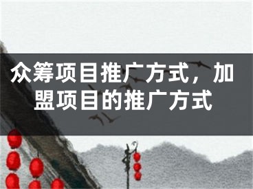 眾籌項(xiàng)目推廣方式，加盟項(xiàng)目的推廣方式