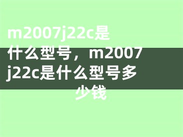 m2007j22c是什么型號，m2007j22c是什么型號多少錢