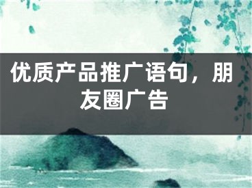 優(yōu)質產品推廣語句，朋友圈廣告