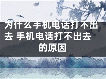 為什么手機(jī)電話打不出去 手機(jī)電話打不出去的原因