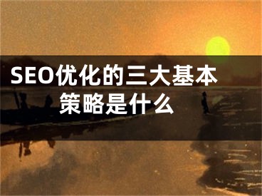 SEO優(yōu)化的三大基本策略是什么 