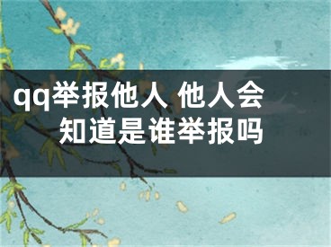 qq舉報他人 他人會知道是誰舉報嗎