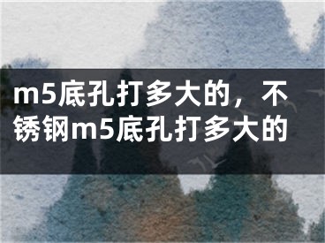 m5底孔打多大的，不銹鋼m5底孔打多大的