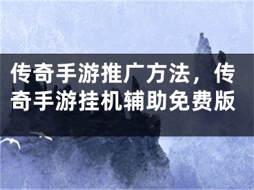 傳奇手游推廣方法，傳奇手游掛機(jī)輔助免費(fèi)版