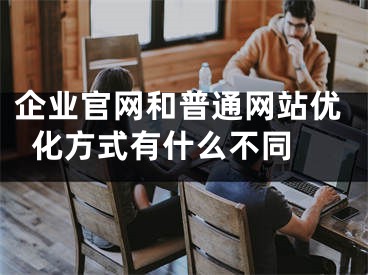 企業(yè)官網和普通網站優(yōu)化方式有什么不同 