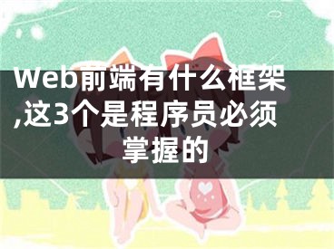 Web前端有什么框架,這3個是程序員必須掌握的