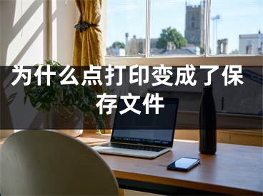 為什么點打印變成了保存文件