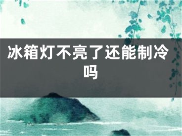 冰箱燈不亮了還能制冷嗎