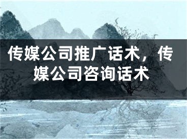 傳媒公司推廣話術(shù)，傳媒公司咨詢話術(shù)