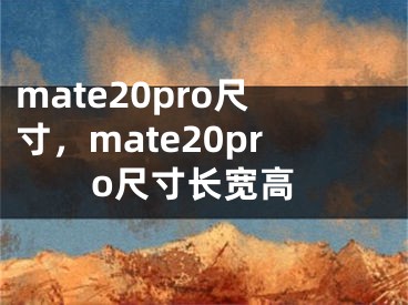 mate20pro尺寸，mate20pro尺寸長(zhǎng)寬高