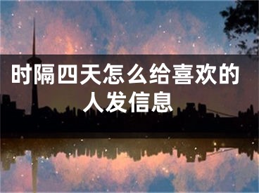 時隔四天怎么給喜歡的人發(fā)信息