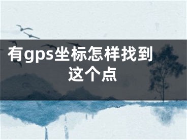 有g(shù)ps坐標(biāo)怎樣找到這個點