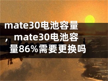 mate30電池容量，mate30電池容量86%需要更換嗎