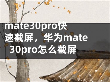 mate30pro快速截屏，華為mate30pro怎么截屏