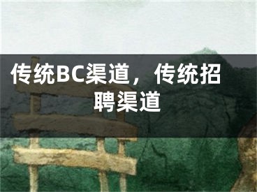 傳統(tǒng)BC渠道，傳統(tǒng)招聘渠道