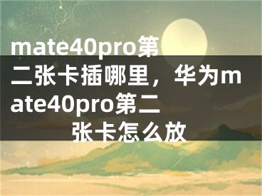 mate40pro第二張卡插哪里，華為mate40pro第二張卡怎么放