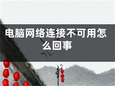 電腦網(wǎng)絡(luò)連接不可用怎么回事