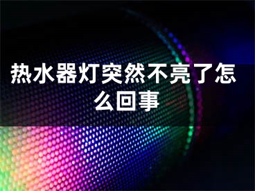 熱水器燈突然不亮了怎么回事