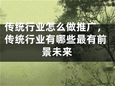 傳統(tǒng)行業(yè)怎么做推廣，傳統(tǒng)行業(yè)有哪些最有前景未來