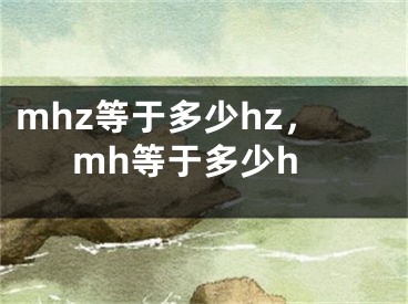 mhz等于多少hz，mh等于多少h