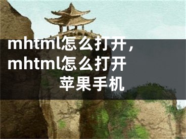 mhtml怎么打開，mhtml怎么打開 蘋果手機