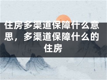 住房多渠道保障什么意思，多渠道保障什么的住房