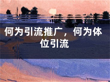 何為引流推廣，何為體位引流