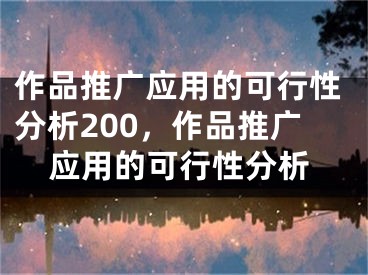 作品推廣應(yīng)用的可行性分析200，作品推廣應(yīng)用的可行性分析