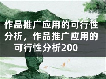 作品推廣應(yīng)用的可行性分析，作品推廣應(yīng)用的可行性分析200