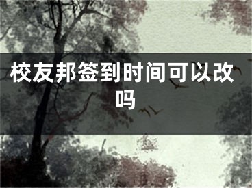 校友邦簽到時(shí)間可以改嗎