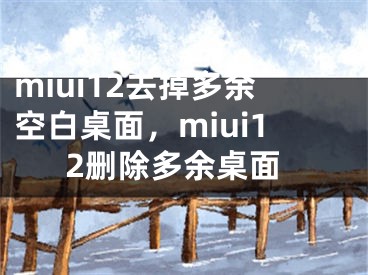 miui12去掉多余空白桌面，miui12刪除多余桌面