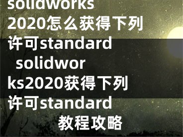 solidworks2020怎么獲得下列許可standard  solidworks2020獲得下列許可standard教程攻略