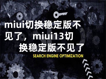 miui切換穩(wěn)定版不見(jiàn)了，miui13切換穩(wěn)定版不見(jiàn)了